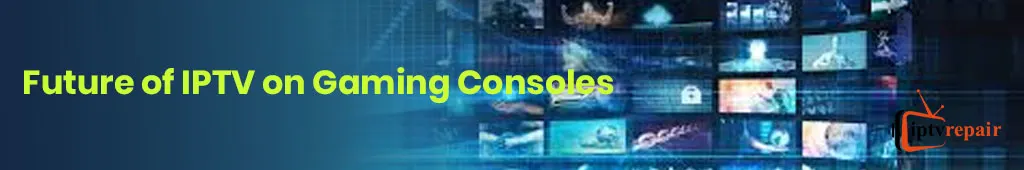 Future of IPTV on Gaming Consoles