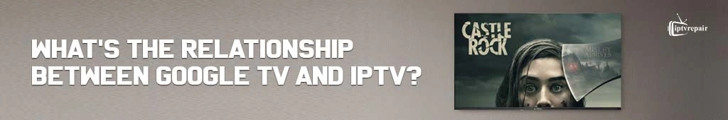 Relation between IPTV and Google TV